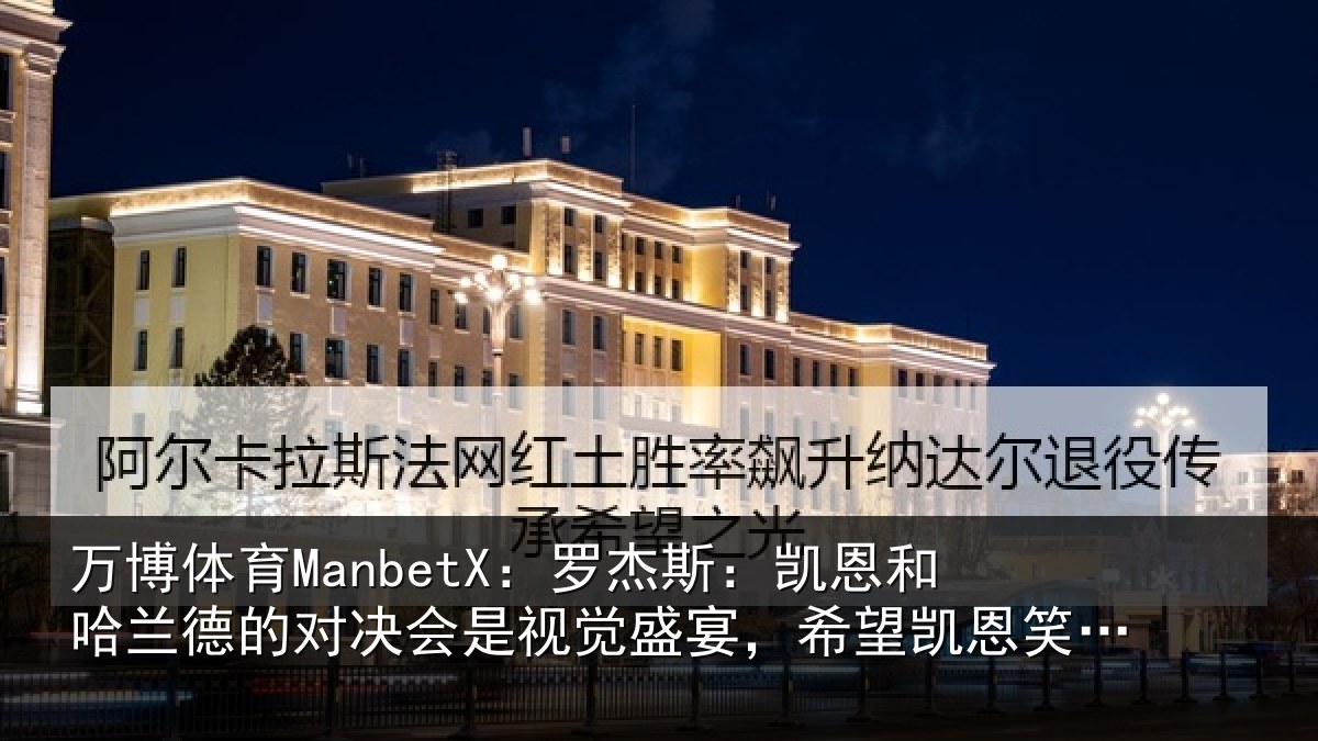 万博体育ManbetX:罗杰斯:凯恩和哈兰德的对决会是视觉盛宴,希望凯恩笑到最后