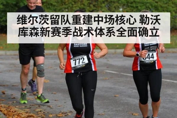 维尔茨留队重建中场核心 勒沃库森新赛季战术体系全面确立