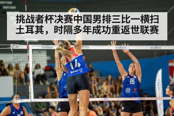 挑战者杯决赛中国男排三比一横扫土耳其，时隔多年成功重返世联赛