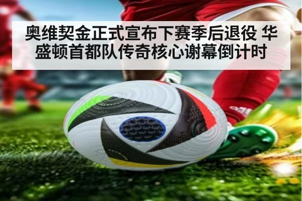 奥维契金正式宣布下赛季后退役 华盛顿首都队传奇核心谢幕倒计时