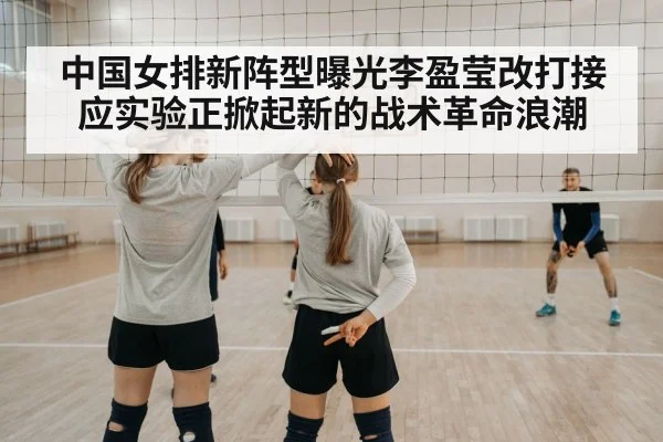 中国女排新阵型曝光李盈莹改打接应实验正掀起新的战术革命浪潮