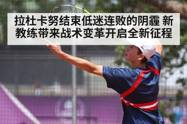 拉杜卡努结束低迷连败的阴霾 新教练带来战术变革开启全新征程