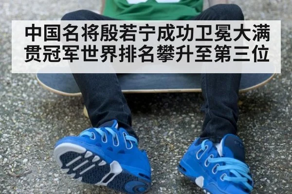 中国名将殷若宁成功卫冕大满贯冠军世界排名攀升至第三位